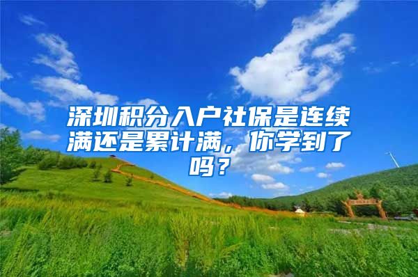 深圳积分入户社保是连续满还是累计满，你学到了吗？