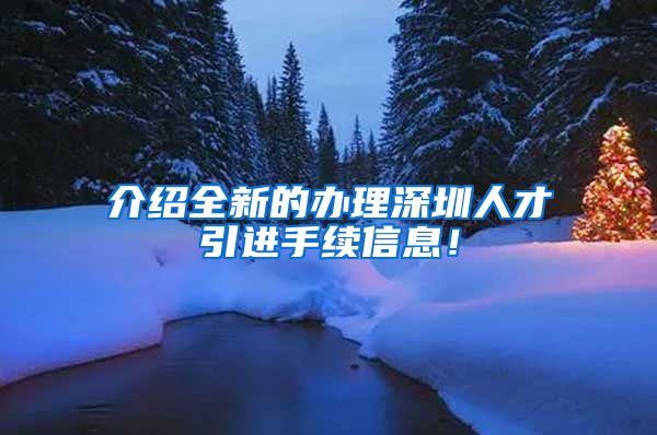 介绍全新的办理深圳人才引进手续信息！
