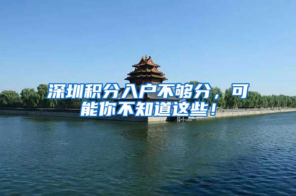 深圳积分入户不够分，可能你不知道这些！