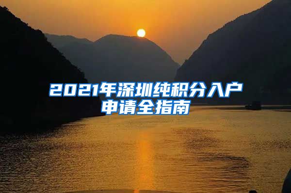 2021年深圳纯积分入户申请全指南