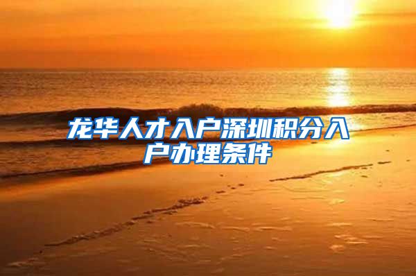 龙华人才入户深圳积分入户办理条件