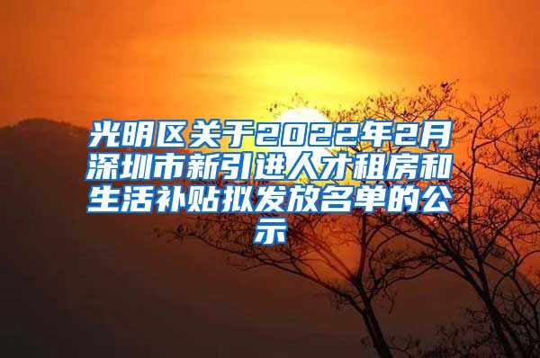 光明区关于2022年2月深圳市新引进人才租房和生活补贴拟发放名单的公示