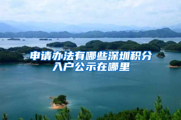申请办法有哪些深圳积分入户公示在哪里