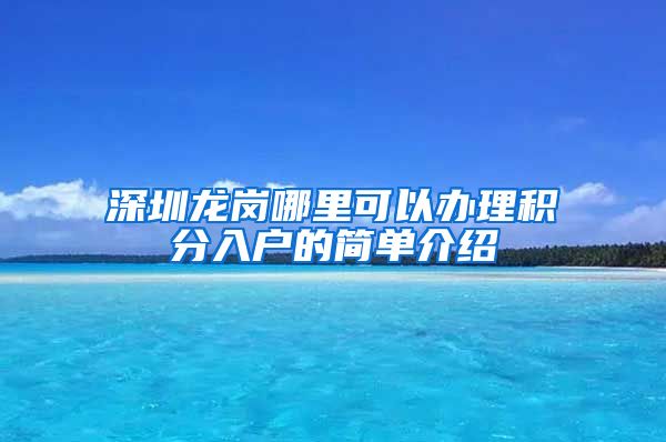 深圳龙岗哪里可以办理积分入户的简单介绍