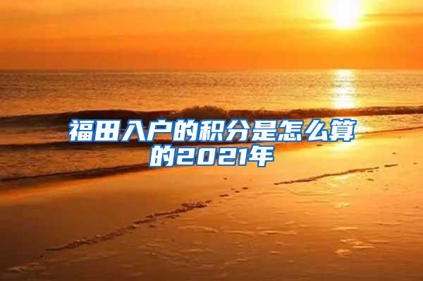 福田入户的积分是怎么算的2021年