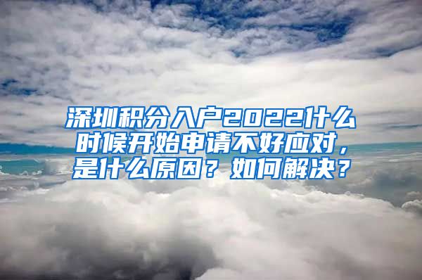 深圳积分入户2022什么时候开始申请不好应对，是什么原因？如何解决？