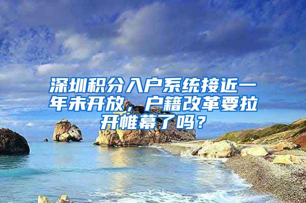 深圳积分入户系统接近一年未开放，户籍改革要拉开帷幕了吗？
