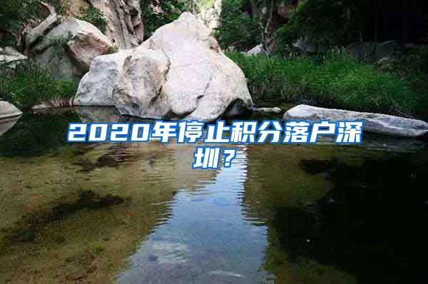 2020年停止积分落户深圳？