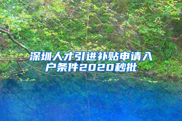 深圳人才引进补贴申请入户条件2020秒批