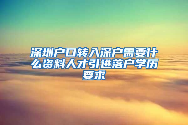 深圳户口转入深户需要什么资料人才引进落户学历要求