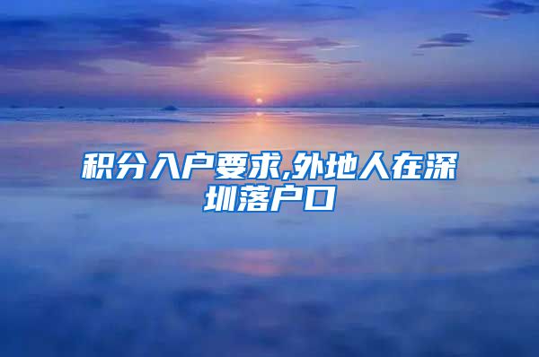 积分入户要求,外地人在深圳落户口