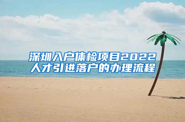 深圳入户体检项目2022人才引进落户的办理流程
