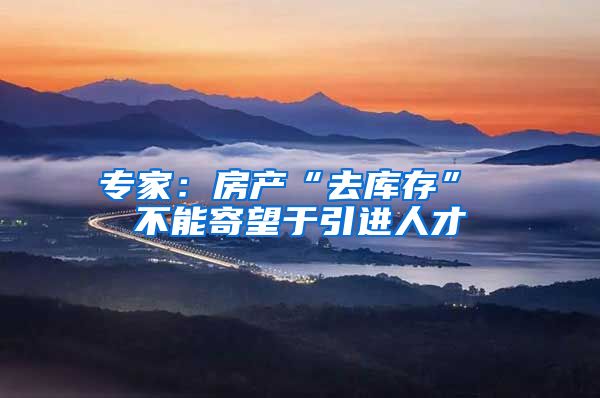 专家：房产“去库存” 不能寄望于引进人才