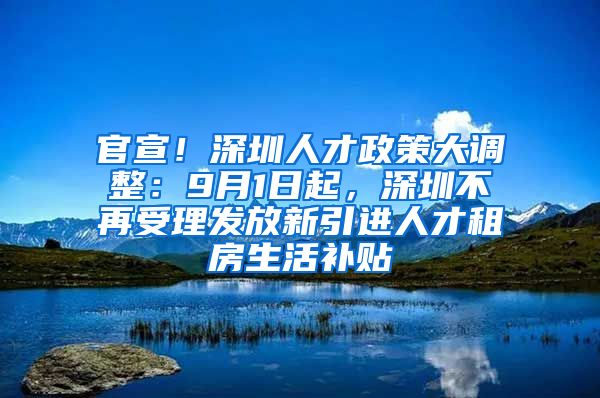 官宣！深圳人才政策大调整：9月1日起，深圳不再受理发放新引进人才租房生活补贴