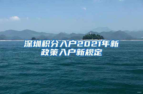 深圳积分入户2021年新政策入户新规定