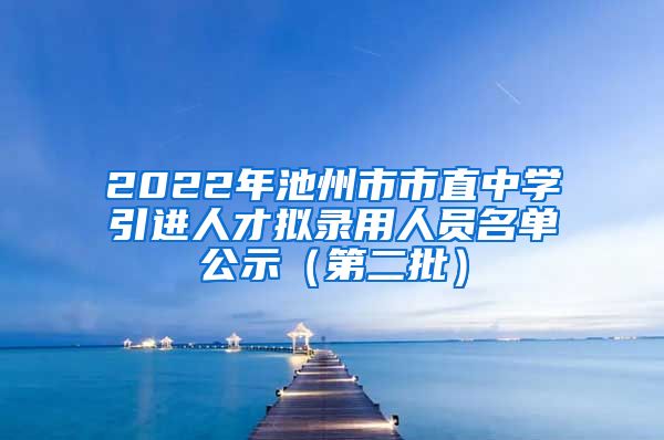 2022年池州市市直中学引进人才拟录用人员名单公示（第二批）