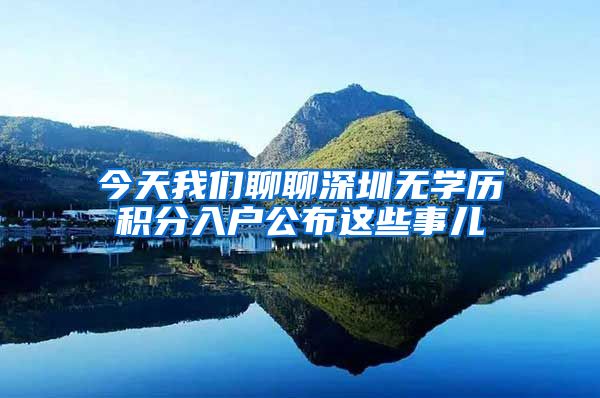 今天我们聊聊深圳无学历积分入户公布这些事儿