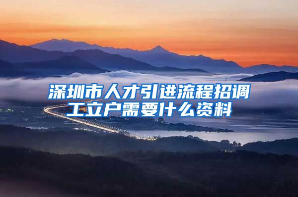 深圳市人才引进流程招调工立户需要什么资料