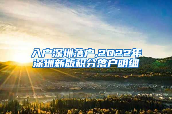入户深圳落户,2022年深圳新版积分落户明细