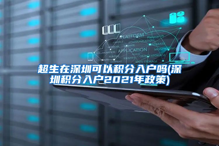 超生在深圳可以积分入户吗(深圳积分入户2021年政策)