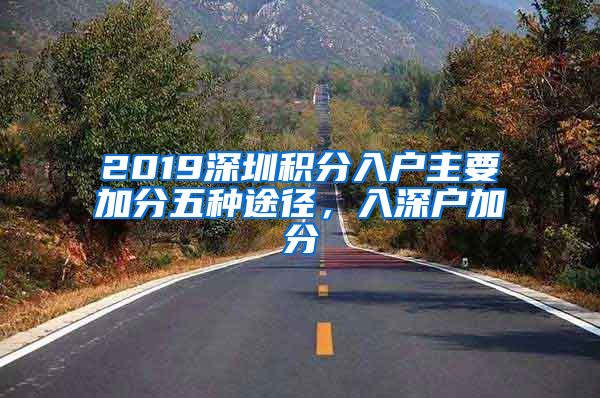 2019深圳积分入户主要加分五种途径，入深户加分