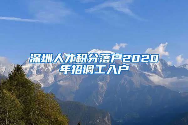 深圳人才积分落户2020年招调工入户