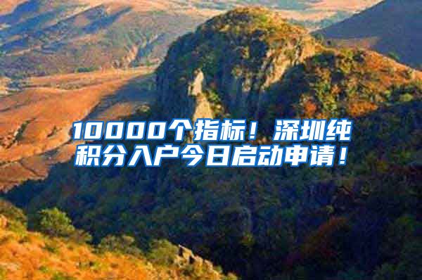 10000个指标！深圳纯积分入户今日启动申请！