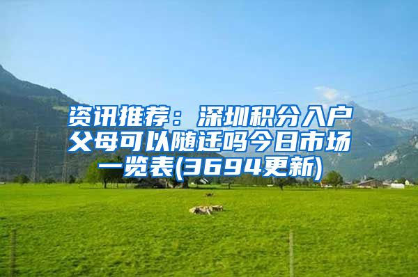 资讯推荐：深圳积分入户父母可以随迁吗今日市场一览表(3694更新)