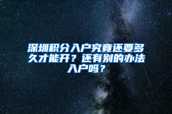 深圳积分入户究竟还要多久才能开？还有别的办法入户吗？
