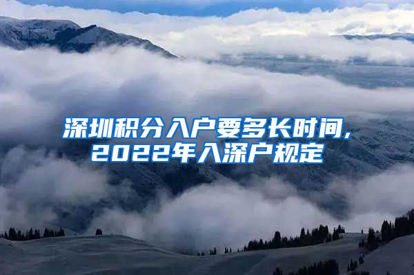 深圳积分入户要多长时间,2022年入深户规定