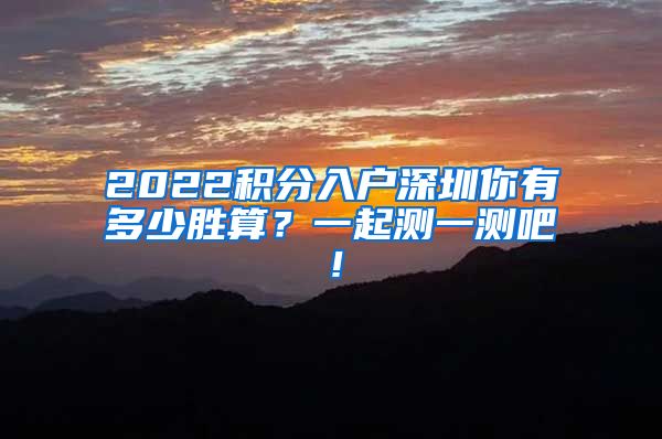 2022积分入户深圳你有多少胜算？一起测一测吧！