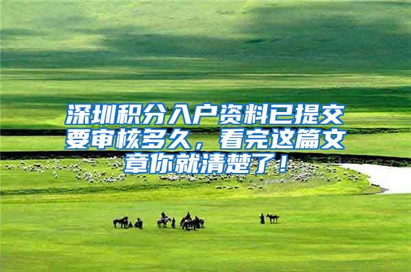 深圳积分入户资料已提交要审核多久，看完这篇文章你就清楚了！