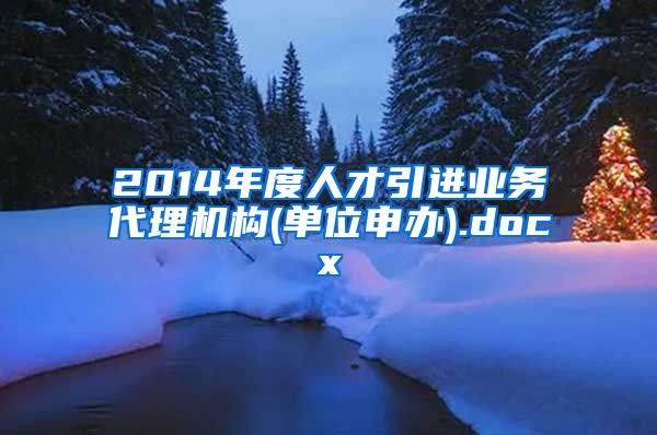 2014年度人才引进业务代理机构(单位申办).docx