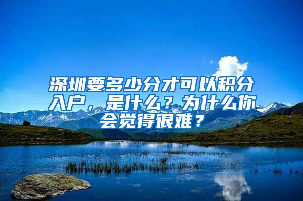 深圳要多少分才可以积分入户，是什么？为什么你会觉得很难？