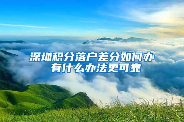深圳积分落户差分如何办 有什么办法更可靠