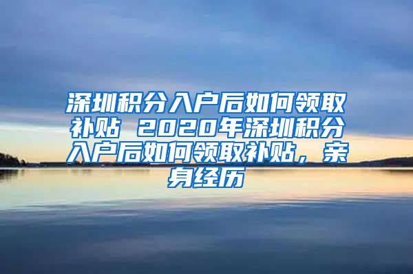深圳积分入户后如何领取补贴 2020年深圳积分入户后如何领取补贴，亲身经历