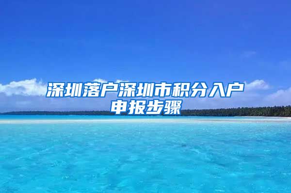 深圳落户深圳市积分入户申报步骤