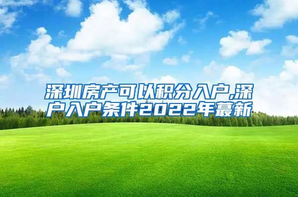 深圳房产可以积分入户,深户入户条件2022年蕞新