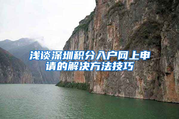 浅谈深圳积分入户网上申请的解决方法技巧