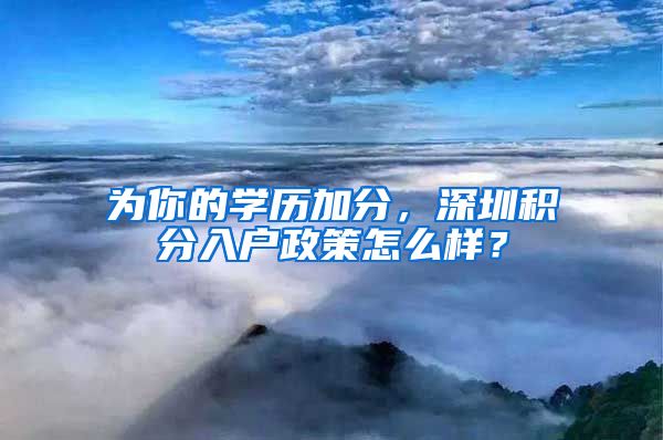 为你的学历加分，深圳积分入户政策怎么样？