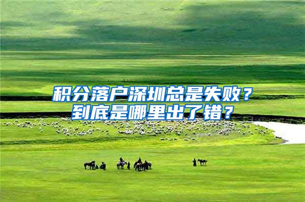 积分落户深圳总是失败？到底是哪里出了错？