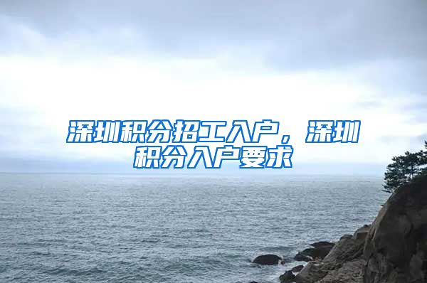 深圳积分招工入户，深圳积分入户要求