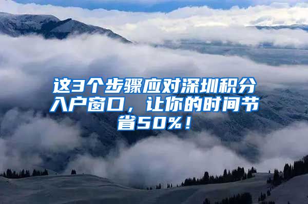 这3个步骤应对深圳积分入户窗口，让你的时间节省50%！