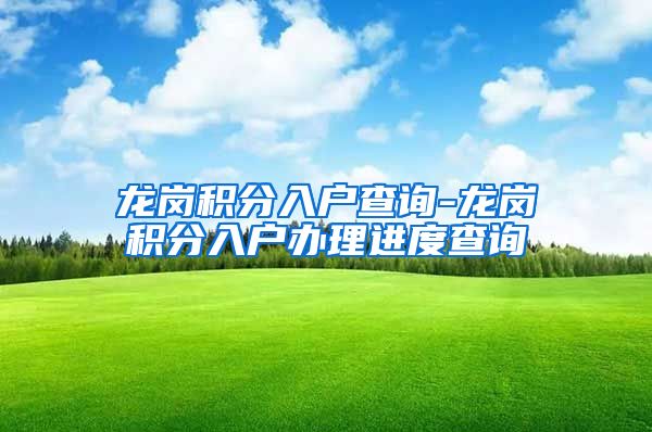 龙岗积分入户查询-龙岗积分入户办理进度查询