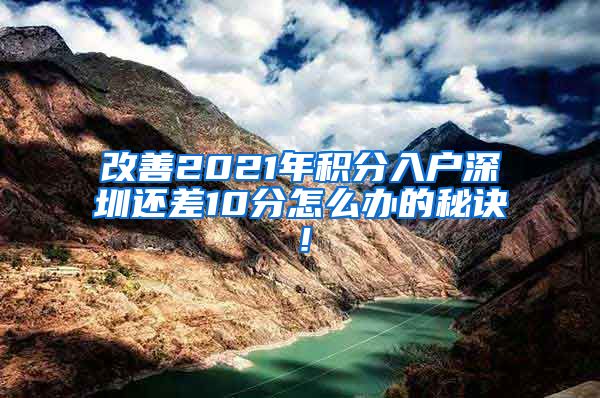 改善2021年积分入户深圳还差10分怎么办的秘诀！