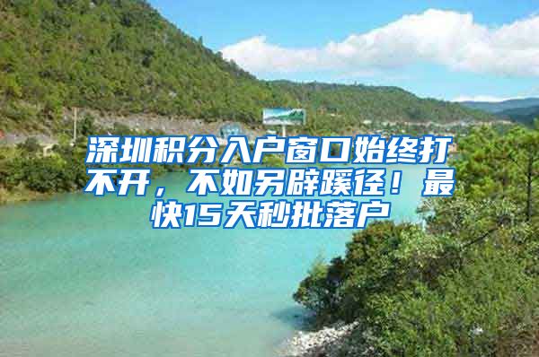 深圳积分入户窗口始终打不开，不如另辟蹊径！最快15天秒批落户