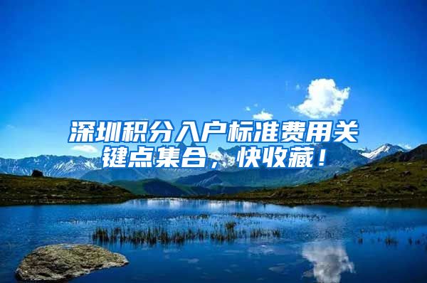 深圳积分入户标准费用关键点集合，快收藏！