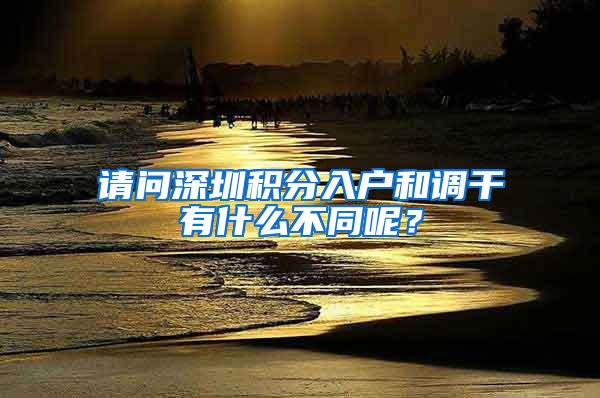 请问深圳积分入户和调干有什么不同呢？