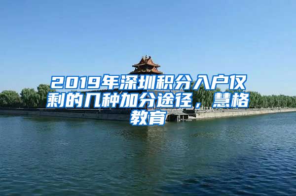 2019年深圳积分入户仅剩的几种加分途径，慧格教育
