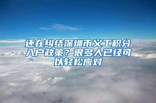 还在纠结深圳市义工积分入户政策？很多人已经可以轻松应对
